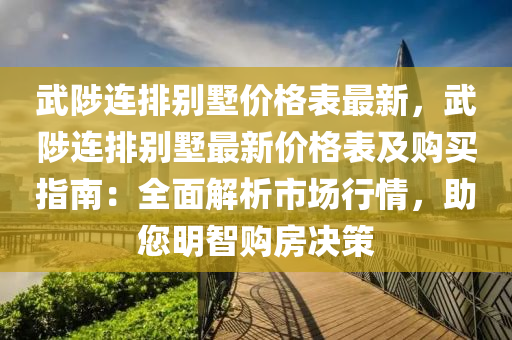 武陟連排別墅價格表最新，武陟連排別墅最新價格表及購買指南：全面解析市場行情，助您明智購房決策