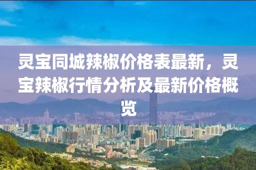 靈寶同城辣椒價格表最新，靈寶辣椒行情分析及最新價格概覽