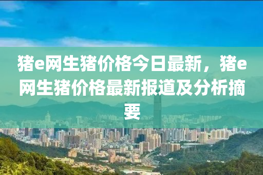 豬e網(wǎng)生豬價(jià)格今日最新，豬e網(wǎng)生豬價(jià)格最新報(bào)道及分析摘要