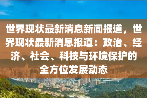 世界現(xiàn)狀最新消息新聞報道，世界現(xiàn)狀最新消息報道：政治、經(jīng)濟(jì)、社會、科技與環(huán)境保護(hù)的全方位發(fā)展動態(tài)