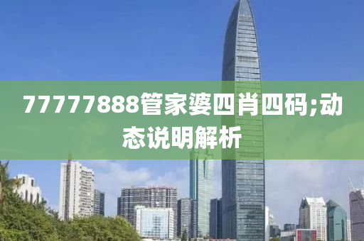 77777888管家婆四肖四碼;動態(tài)說明解析