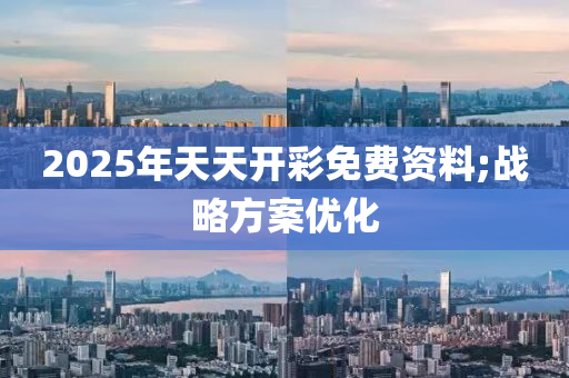 2025年天天開彩免費資料;戰(zhàn)略方案優(yōu)化