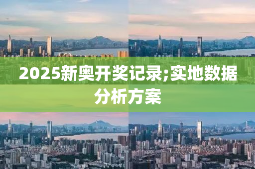 2025新奧開獎記錄;實地數(shù)據(jù)分析方案