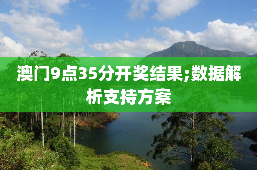 澳門9點35分開獎結(jié)果;數(shù)據(jù)解析支持方案