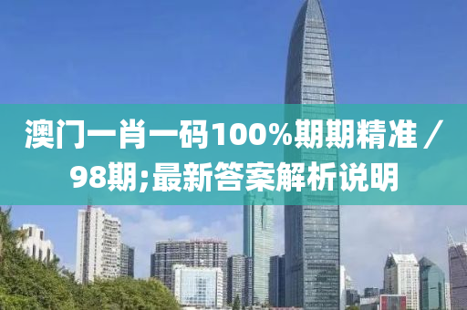 澳門一肖一碼100%期期精準(zhǔn)／98期;最新答案解析說明