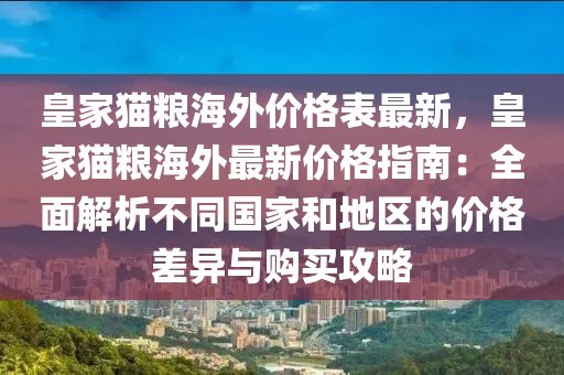 皇家貓糧海外價格表最新，皇家貓糧海外最新價格指南：全面解析不同國家和地區(qū)的價格差異與購買攻略