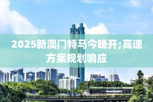 2025新澳門特馬今晚開;高速方案規(guī)劃響應(yīng)