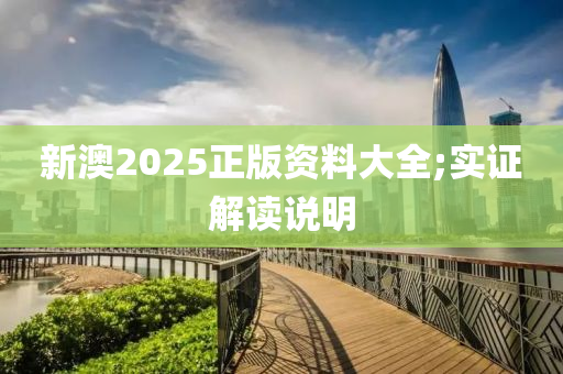 新澳2025正版資料大全;實證解讀說明