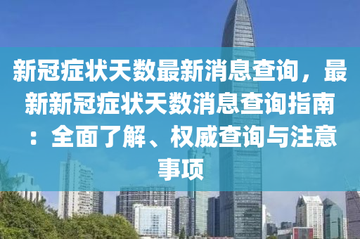 新冠癥狀天數(shù)最新消息查詢，最新新冠癥狀天數(shù)消息查詢指南：全面了解、權(quán)威查詢與注意事項(xiàng)