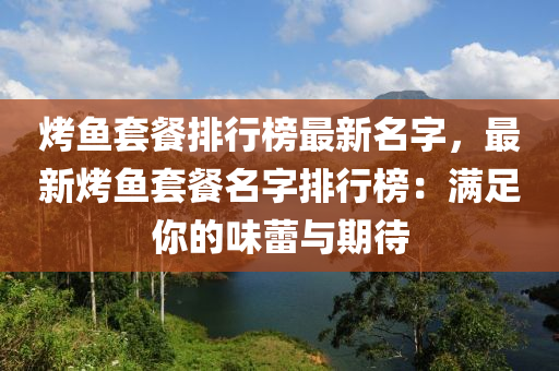 烤魚套餐排行榜最新名字，最新烤魚套餐名字排行榜：滿足你的味蕾與期待