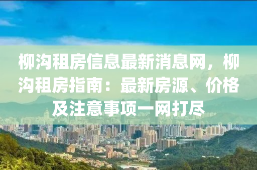 柳溝租房信息最新消息網(wǎng)，柳溝租房指南：最新房源、價格及注意事項一網(wǎng)打盡