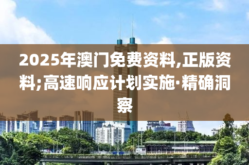 2025年澳門免費資料,正版資料;高速響應計劃實施·精確洞察