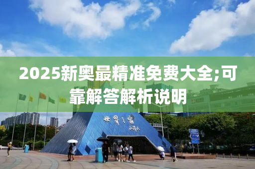 2025新奧最精準免費大全;可靠解答解析說明