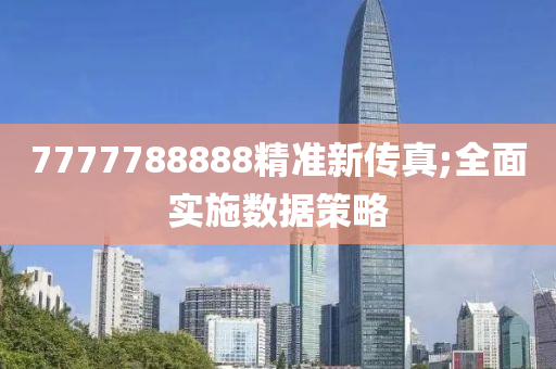 7777788888精準(zhǔn)新傳真;全面實(shí)施數(shù)據(jù)策略