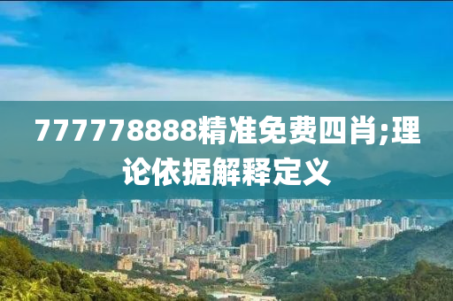 777778888精準(zhǔn)免費(fèi)四肖;理論依據(jù)解釋定義