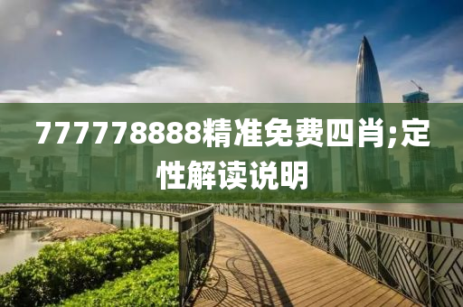 777778888精準(zhǔn)免費(fèi)四肖;定性解讀說明