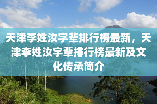 天津李姓汝字輩排行榜最新，天津李姓汝字輩排行榜最新及文化傳承簡介