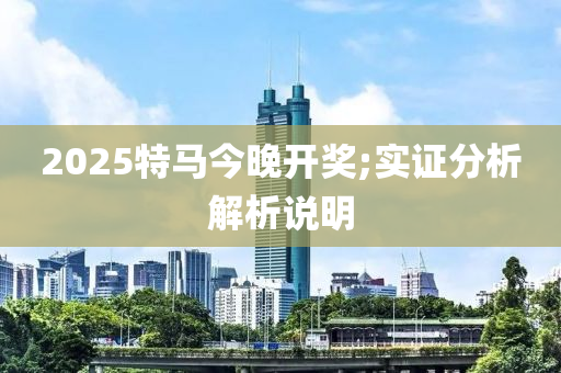 2025特馬今晚開獎;實證分析解析說明