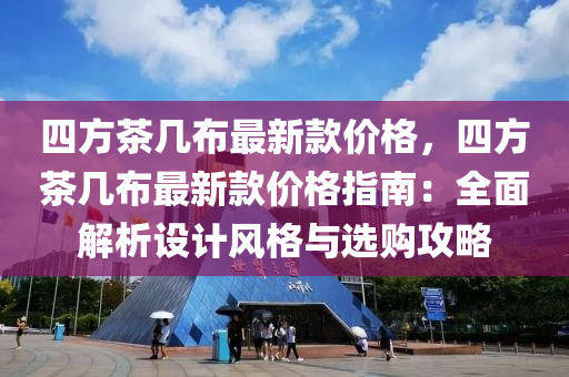 四方茶幾布最新款價格，四方茶幾布最新款價格指南：全面解析設計風格與選購攻略