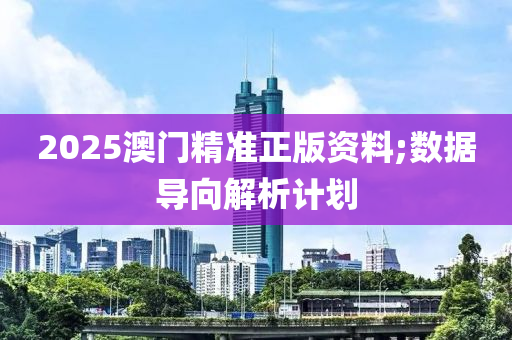 2025澳門精準(zhǔn)正版資料;數(shù)據(jù)導(dǎo)向解析計(jì)劃