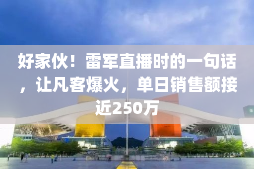 好家伙！雷軍直播時(shí)的一句話，讓凡客爆火，單日銷售額接近250萬