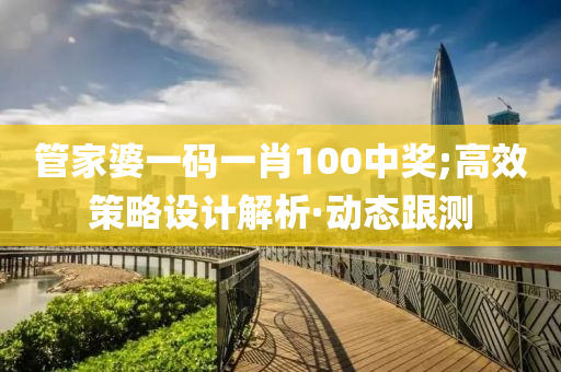 管家婆一碼一肖100中獎;高效策略設(shè)計解析·動態(tài)跟測