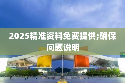 2025精準(zhǔn)資料免費(fèi)提供;確保問題說明