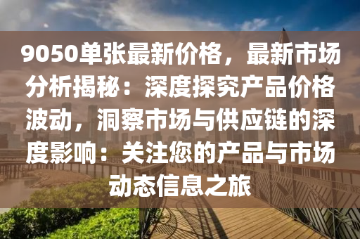 9050單張最新價格，最新市場分析揭秘：深度探究產(chǎn)品價格波動，洞察市場與供應(yīng)鏈的深度影響：關(guān)注您的產(chǎn)品與市場動態(tài)信息之旅