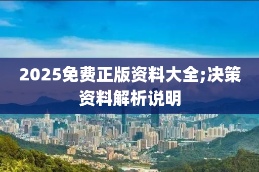 2025免費正版資料大全;決策資料解析說明