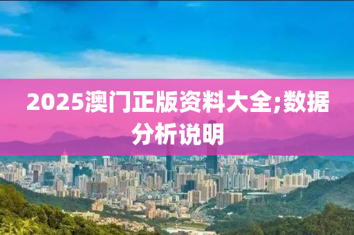 2025澳門正版資料大全;數(shù)據(jù)分析說明