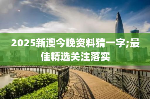 2025新澳今晚資料猜一字;最佳精選關注落實