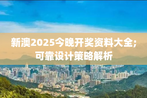 新澳2025今晚開獎資料大全;可靠設(shè)計策略解析