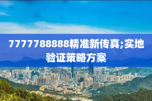 7777788888精準(zhǔn)新傳真;實(shí)地驗(yàn)證策略方案