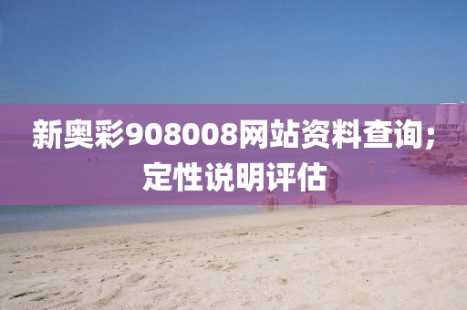 新奧彩908008網(wǎng)站資料查詢;定性說明評(píng)估