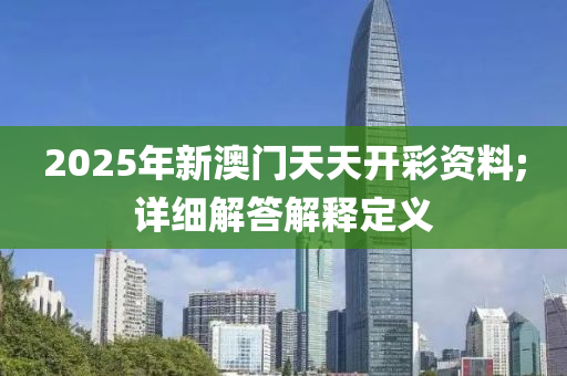 2025年新澳門天天開彩資料;詳細(xì)解答解釋定義