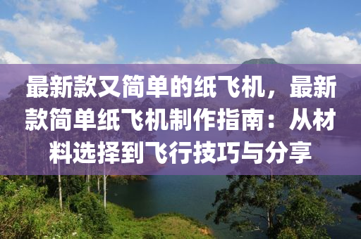 最新款又簡單的紙飛機(jī)，最新款簡單紙飛機(jī)制作指南：從材料選擇到飛行技巧與分享