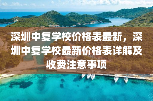 深圳中復學校價格表最新，深圳中復學校最新價格表詳解及收費注意事項