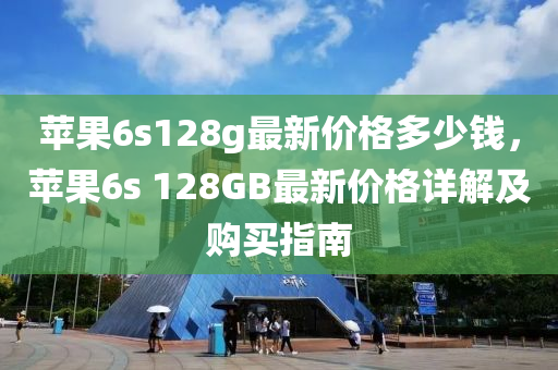 蘋果6s128g最新價格多少錢，蘋果6s 128GB最新價格詳解及購買指南