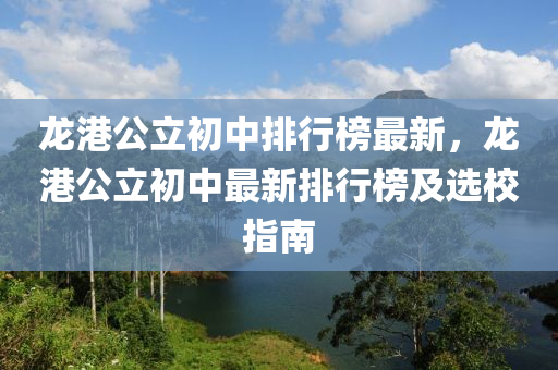 龍港公立初中排行榜最新，龍港公立初中最新排行榜及選校指南