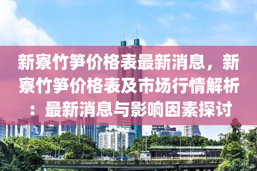 新寮竹筍價格表最新消息，新寮竹筍價格表及市場行情解析：最新消息與影響因素探討