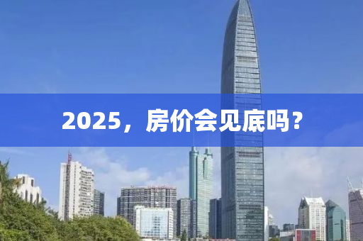 2025，房價(jià)會見底嗎？