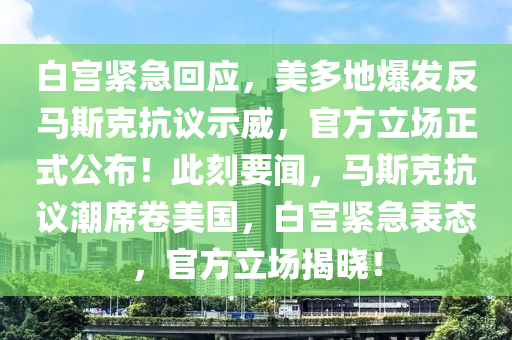 白宮緊急回應(yīng)，美多地爆發(fā)反馬斯克抗議示威，官方立場(chǎng)正式公布！此刻要聞，馬斯克抗議潮席卷美國(guó)，白宮緊急表態(tài)，官方立場(chǎng)揭曉！