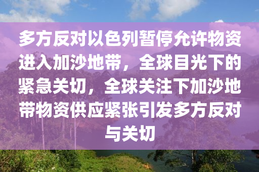 多方反對(duì)以色列暫停允許物資進(jìn)入加沙地帶，全球目光下的緊急關(guān)切，全球關(guān)注下加沙地帶物資供應(yīng)緊張引發(fā)多方反對(duì)與關(guān)切