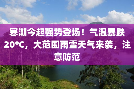 寒潮今起強(qiáng)勢登場！氣溫暴跌20℃，大范圍雨雪天氣來襲，注意防范