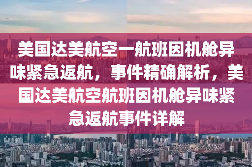 美國達(dá)美航空一航班因機(jī)艙異味緊急返航，事件精確解析，美國達(dá)美航空航班因機(jī)艙異味緊急返航事件詳解