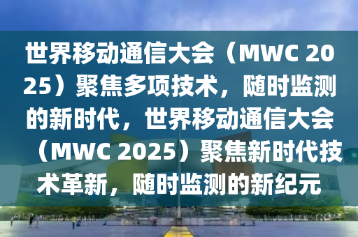 世界移動(dòng)通信大會(huì)（MWC 2025）聚焦多項(xiàng)技術(shù)，隨時(shí)監(jiān)測(cè)的新時(shí)代，世界移動(dòng)通信大會(huì)（MWC 2025）聚焦新時(shí)代技術(shù)革新，隨時(shí)監(jiān)測(cè)的新紀(jì)元