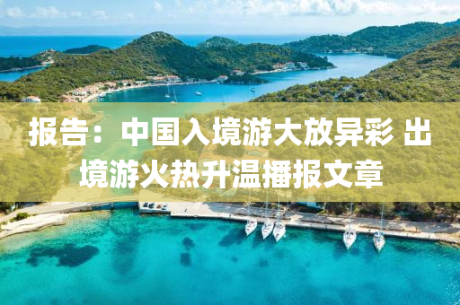 報告：中國入境游大放異彩 出境游火熱升溫播報文章