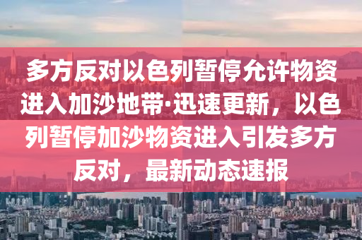 多方反對以色列暫停允許物資進入加沙地帶·迅速更新，以色列暫停加沙物資進入引發(fā)多方反對，最新動態(tài)速報