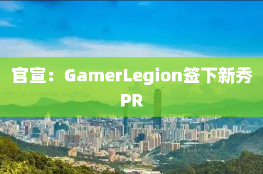 官宣：GamerLegion簽下新秀PR