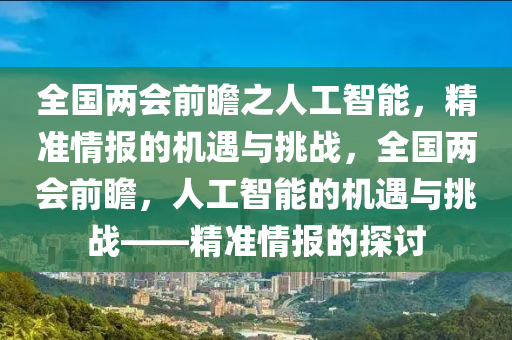 全國兩會前瞻之人工智能，精準情報的機遇與挑戰(zhàn)，全國兩會前瞻，人工智能的機遇與挑戰(zhàn)——精準情報的探討